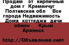 Продам 3-эт. кирпичный дом г. Кременчуг, Полтавская обл. - Все города Недвижимость » Дома, коттеджи, дачи обмен   . Крым,Армянск